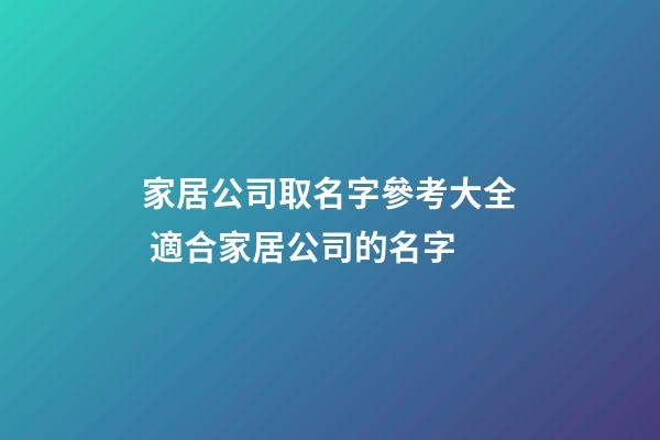 家居公司取名字參考大全 適合家居公司的名字-第1張-公司起名-玄機派